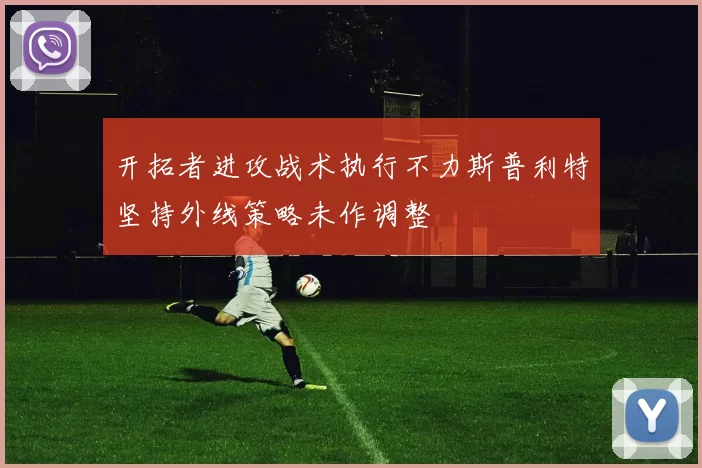 开拓者进攻战术执行不力斯普利特坚持外线策略未作调整