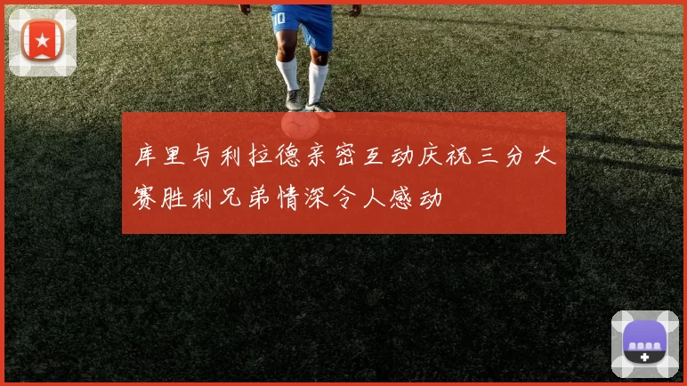 库里与利拉德亲密互动庆祝三分大赛胜利兄弟情深令人感动