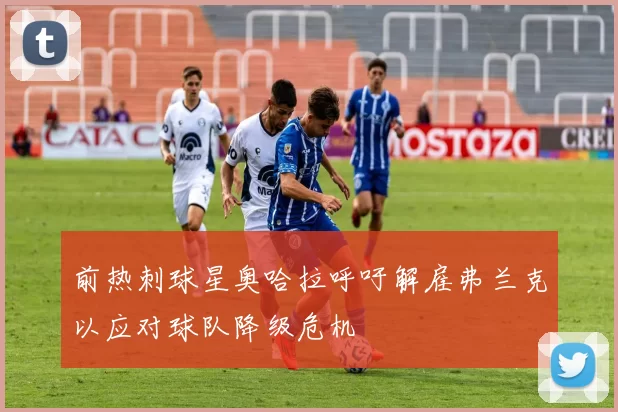 前热刺球星奥哈拉呼吁解雇弗兰克以应对球队降级危机