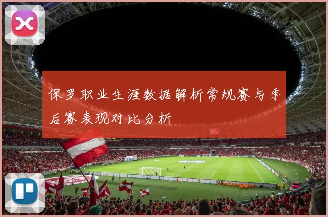 保罗职业生涯数据解析常规赛与季后赛表现对比分析