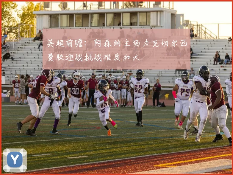 英超前瞻：阿森纳主场力克切尔西曼联迎战挑战难度加大
