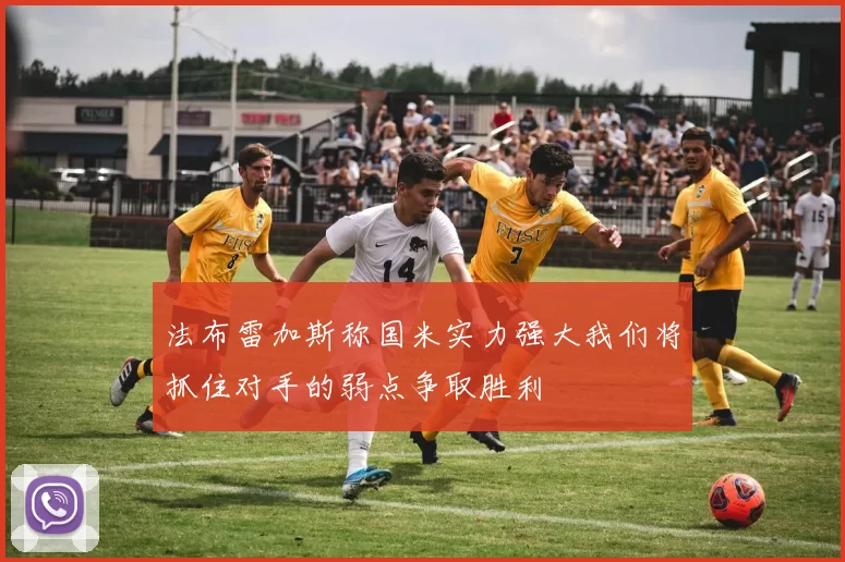 法布雷加斯称国米实力强大我们将抓住对手的弱点争取胜利