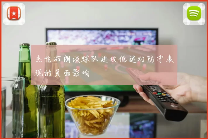 杰伦布朗谈球队进攻低迷对防守表现的负面影响