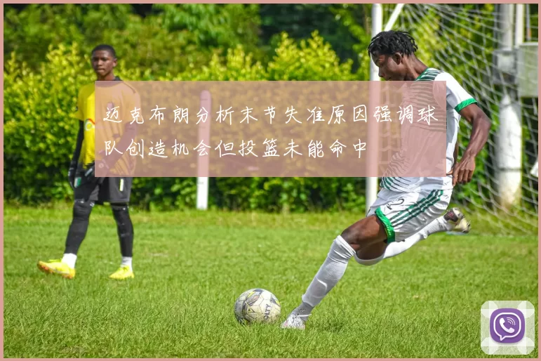 迈克布朗分析末节失准原因强调球队创造机会但投篮未能命中