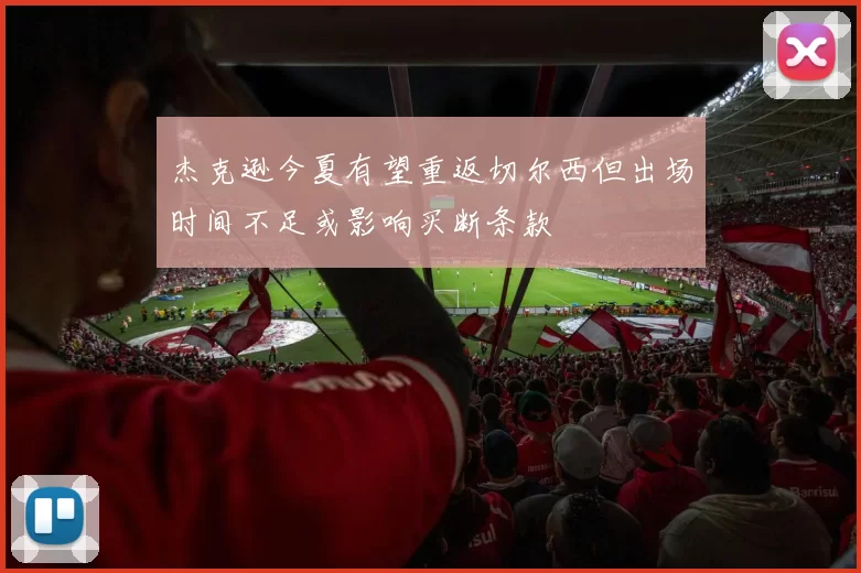 杰克逊今夏有望重返切尔西但出场时间不足或影响买断条款